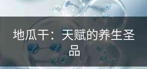 地瓜干:天赋的养生圣品 地瓜干:天赋的养生圣品